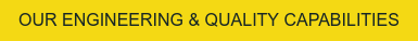 OUR ENGINEERING & QUALITY CAPABILITIES