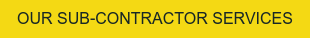OUR SUB-CONTRACTOR SERVICES